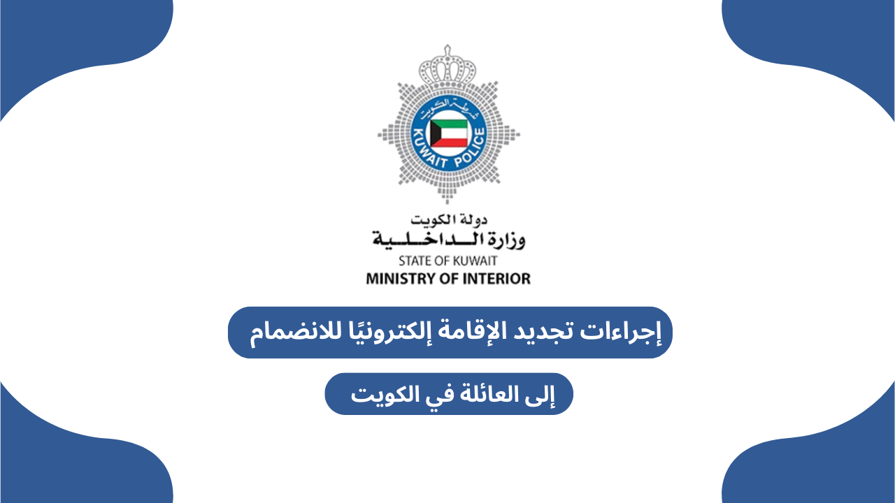 إجراءات تجديد الإقامة إلكترونيًا للانضمام إلى العائلة في الكويت