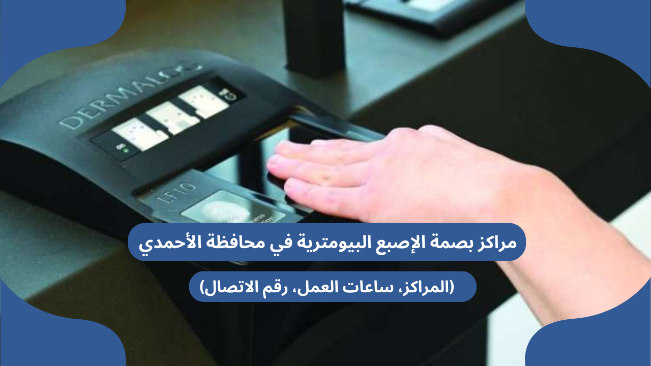 مراكز بصمة الإصبع البيومترية في محافظة الأحمدي (المراكز، ساعات العمل، رقم الاتصال)