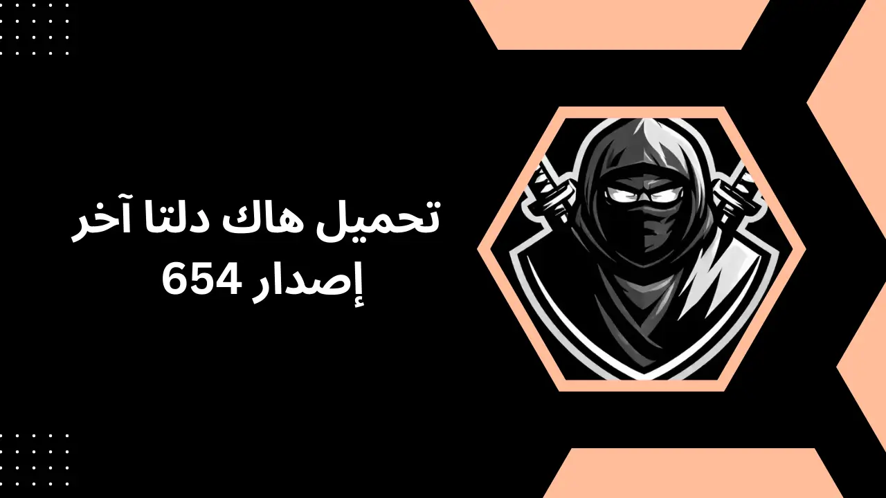تحميل هاك دلتا آخر إصدار 654: الدليل الشامل للمميزات والتثبيت